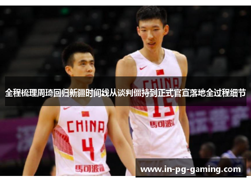 全程梳理周琦回归新疆时间线从谈判僵持到正式官宣落地全过程细节