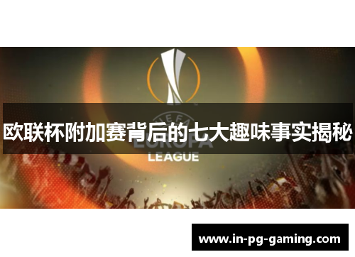 欧联杯附加赛背后的七大趣味事实揭秘