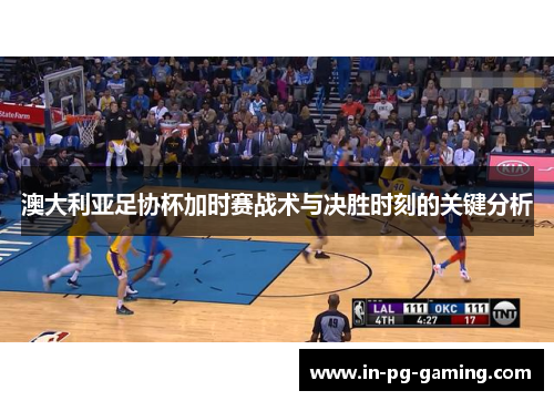 澳大利亚足协杯加时赛战术与决胜时刻的关键分析 澳大利亚足协杯加时赛战术与决胜时刻的关键分析