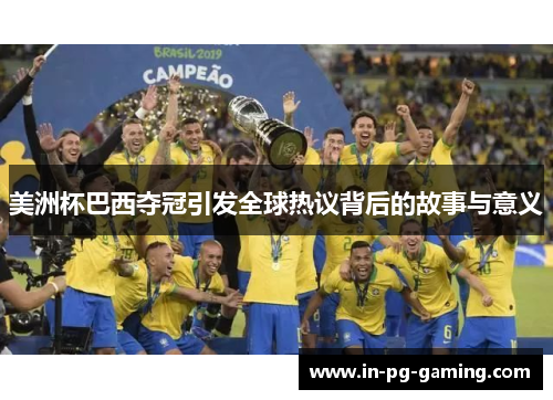 美洲杯巴西夺冠引发全球热议背后的故事与意义 美洲杯巴西夺冠引发全球热议背后的故事与意义
