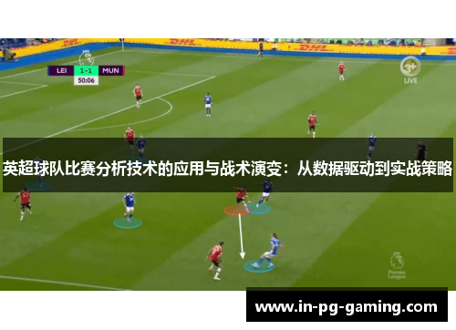 英超球队比赛分析技术的应用与战术演变:从数据驱动到实战策略 英超球队比赛分析技术的应用与战术演变:从数据驱动到实战策略