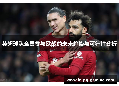 英超球队全员参与欧战的未来趋势与可行性分析 英超球队全员参与欧战的未来趋势与可行性分析