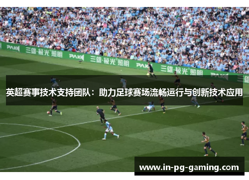 英超赛事技术支持团队:助力足球赛场流畅运行与创新技术应用 英超赛事技术支持团队:助力足球赛场流畅运行与创新技术应用