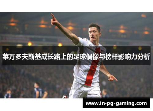 莱万多夫斯基成长路上的足球偶像与榜样影响力分析 莱万多夫斯基成长路上的足球偶像与榜样影响力分析