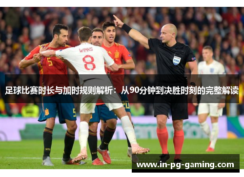 足球比赛时长与加时规则解析:从90分钟到决胜时刻的完整解读 足球比赛时长与加时规则解析:从90分钟到决胜时刻的完整解读