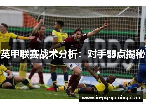 英甲联赛战术分析:对手弱点揭秘 英甲联赛战术分析:对手弱点揭秘