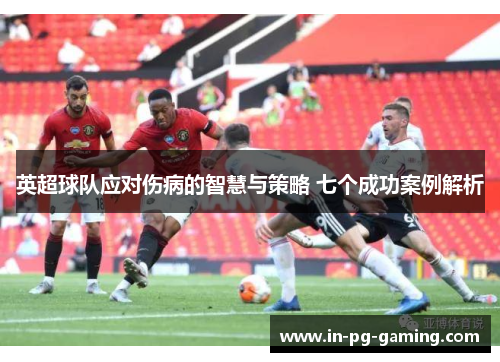 英超球队应对伤病的智慧与策略 七个成功案例解析 英超球队应对伤病的智慧与策略 七个成功案例解析