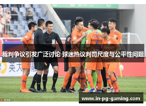 裁判争议引发广泛讨论 球迷热议判罚尺度与公平性问题 裁判争议引发广泛讨论 球迷热议判罚尺度与公平性问题