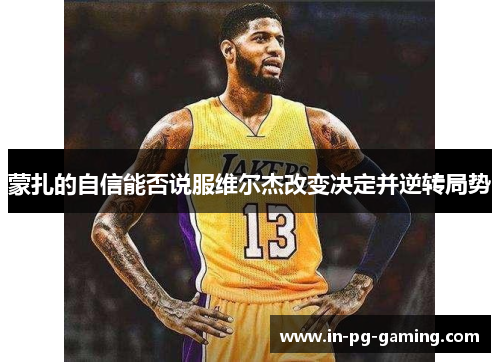 蒙扎的自信能否说服维尔杰改变决定并逆转局势 蒙扎的自信能否说服维尔杰改变决定并逆转局势