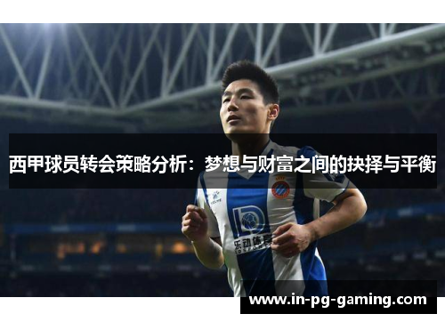 西甲球员转会策略分析:梦想与财富之间的抉择与平衡 西甲球员转会策略分析:梦想与财富之间的抉择与平衡