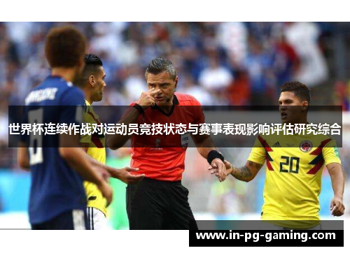 世界杯连续作战对运动员竞技状态与赛事表现影响评估研究综合 世界杯连续作战对运动员竞技状态与赛事表现影响评估研究综合