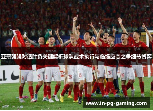亚冠强强对话胜负关键解析球队战术执行与临场应变之争细节博弈 亚冠强强对话胜负关键解析球队战术执行与临场应变之争细节博弈