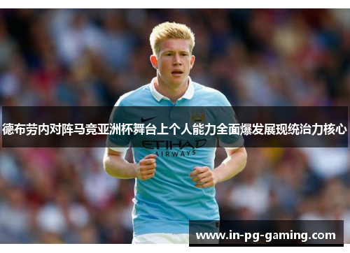 德布劳内对阵马竞亚洲杯舞台上个人能力全面爆发展现统治力核心 德布劳内对阵马竞亚洲杯舞台上个人能力全面爆发展现统治力核心