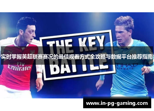 实时掌握英超联赛赛况的最佳观看方式全攻略与数据平台推荐指南