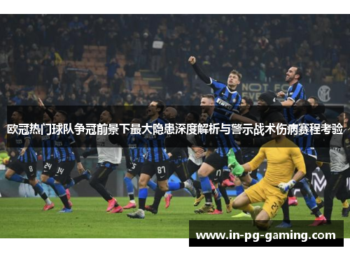 欧冠热门球队争冠前景下最大隐患深度解析与警示战术伤病赛程考验 欧冠热门球队争冠前景下最大隐患深度解析与警示战术伤病赛程考验