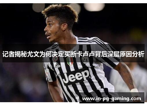 记者揭秘尤文为何决定买断卡卢卢背后深层原因分析 记者揭秘尤文为何决定买断卡卢卢背后深层原因分析