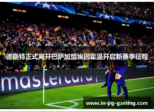 德斯特正式离开巴萨加盟埃因霍温开启新赛季征程 德斯特正式离开巴萨加盟埃因霍温开启新赛季征程