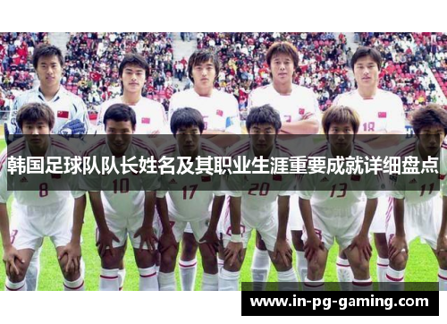 韩国足球队队长姓名及其职业生涯重要成就详细盘点