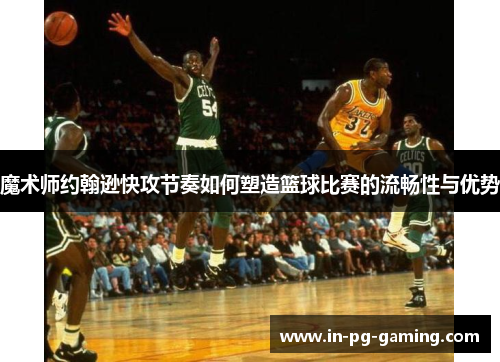 魔术师约翰逊快攻节奏如何塑造篮球比赛的流畅性与优势