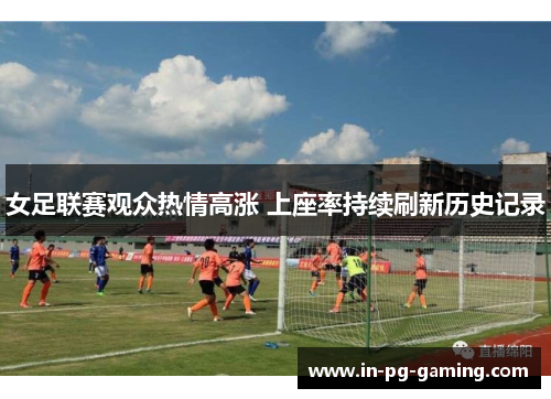 女足联赛观众热情高涨 上座率持续刷新历史记录