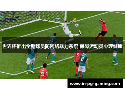 世界杯推出全新球员防网络暴力系统 保障运动员心理健康