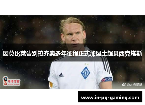 因莫比莱告别拉齐奥多年征程正式加盟土超贝西克塔斯 因莫比莱告别拉齐奥多年征程正式加盟土超贝西克塔斯