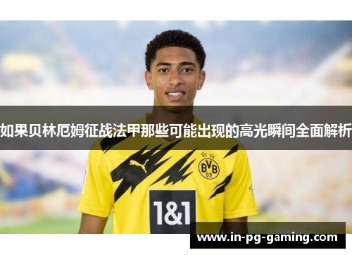 如果贝林厄姆征战法甲那些可能出现的高光瞬间全面解析