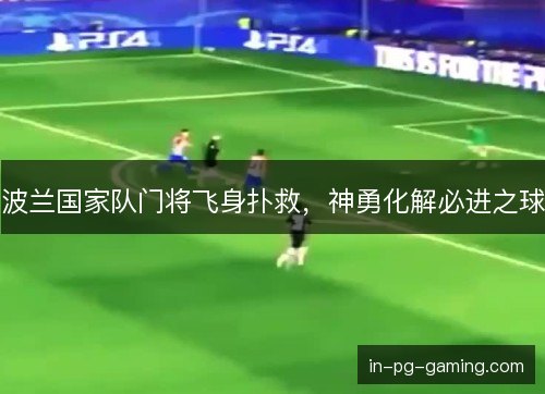 波兰国家队门将飞身扑救，神勇化解必进之球