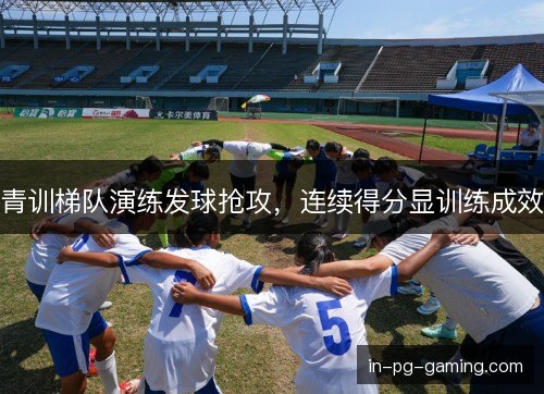 青训梯队演练发球抢攻，连续得分显训练成效